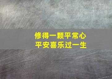 修得一颗平常心 平安喜乐过一生